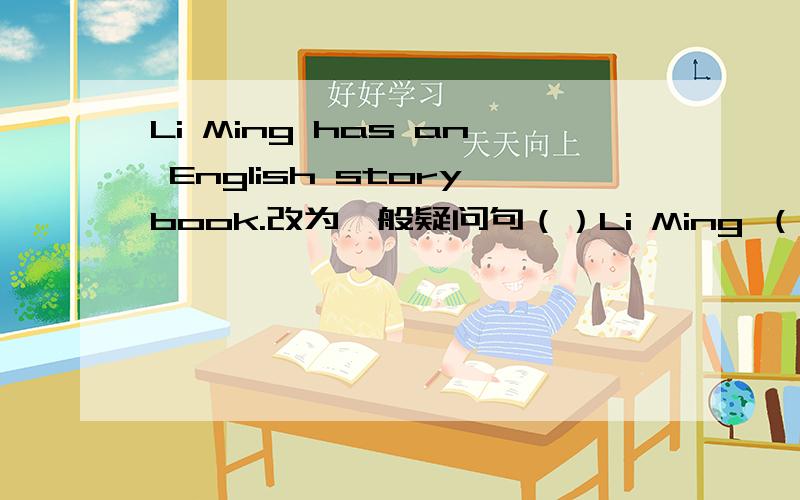 Li Ming has an English storybook.改为一般疑问句（）Li Ming （） an English storybook?