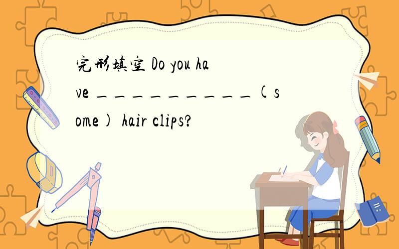 完形填空 Do you have _________(some) hair clips?