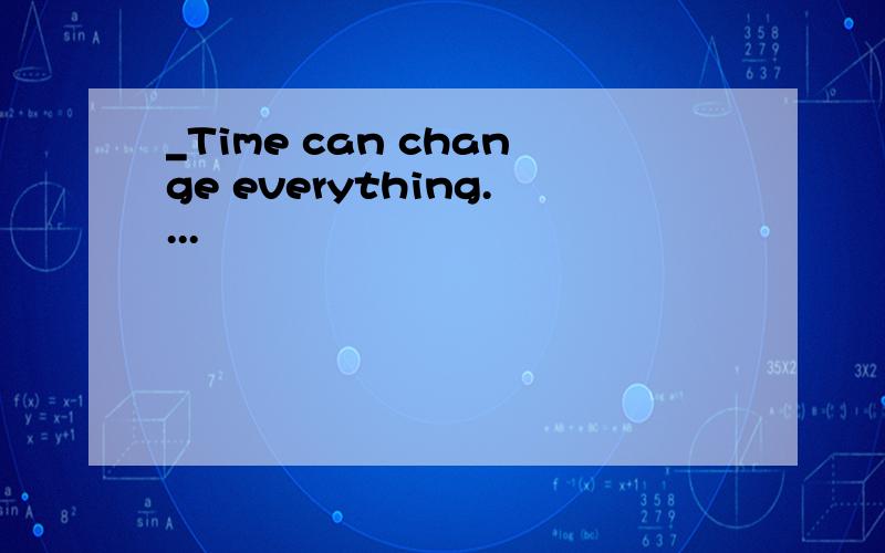 _Time can change everything....