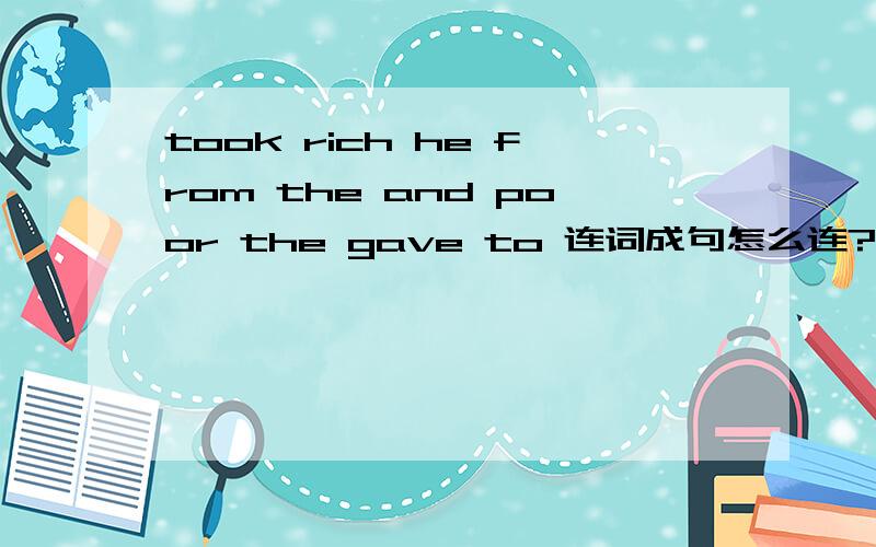 took rich he from the and poor the gave to 连词成句怎么连?