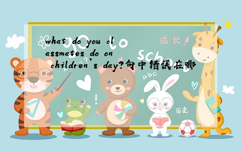 what do you classmates do on children's day?句中错误在哪