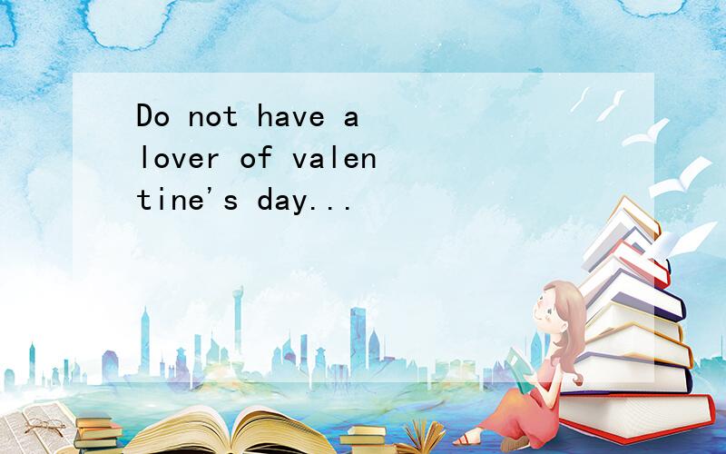 Do not have a lover of valentine's day...