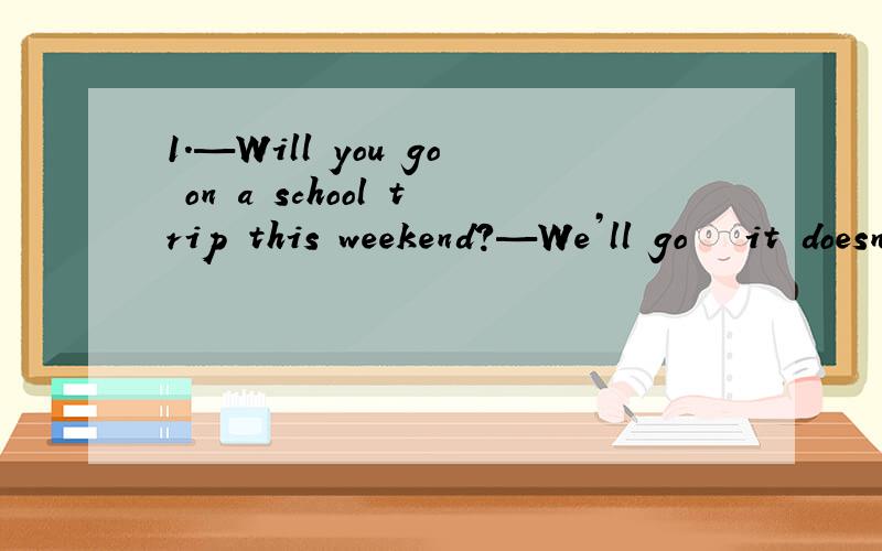 1.—Will you go on a school trip this weekend?—We’ll go　　　it doesn’t rain.A.as long as\x09B.as well asC.as far as\x09\x09\x09\x09\x09\x09\x09D.as soon as2.You can　　　the museum when you stay in London.A.drop in at\x09B.drop in onC.d