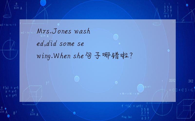 Mrs.Jones washed,did some sewing.When she句子哪错啦?