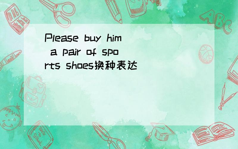 Please buy him a pair of sports shoes换种表达