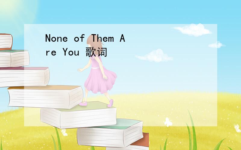 None of Them Are You 歌词