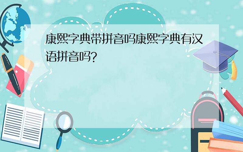 康熙字典带拼音吗康熙字典有汉语拼音吗?