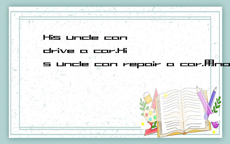 His uncle can drive a car.His uncle can repair a car.用not only ...but also 串联起来是His uncle can not only drive a car but also repair a 还是His uncle not only can drive a car but also can repair a car?