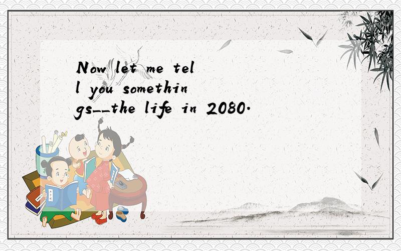 Now let me tell you somethings__the life in 2080.