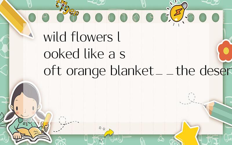 wild flowers looked like a soft orange blanket__the desert.A.covering B.covered C.covers D.to cover选哪个?A还是B啊?为什么