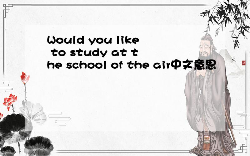 Would you like to study at the school of the air中文意思