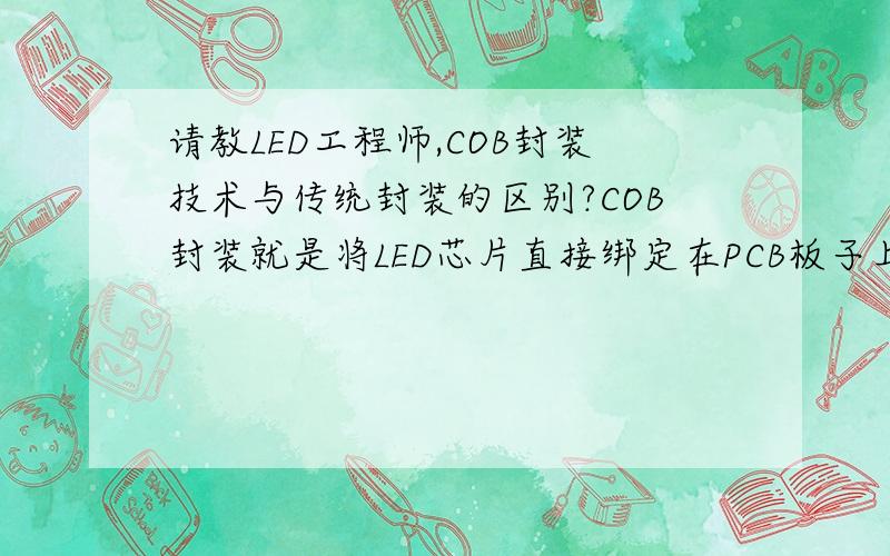 请教LED工程师,COB封装技术与传统封装的区别?COB封装就是将LED芯片直接绑定在PCB板子上的封装.这种封装方式和传统的SMD LED等封装技术上究竟有哪些差异,哪种好?这两种封装方式的对比优劣?（