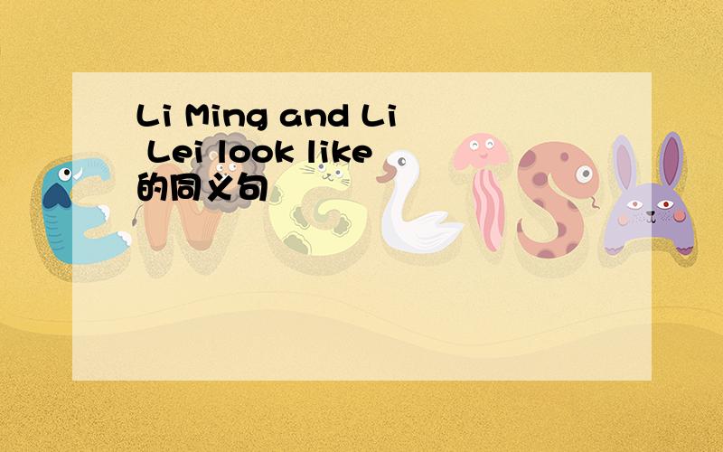 Li Ming and Li Lei look like的同义句