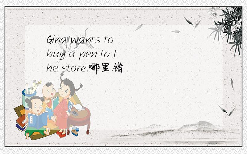 Gina wants to buy a pen to the store.哪里错