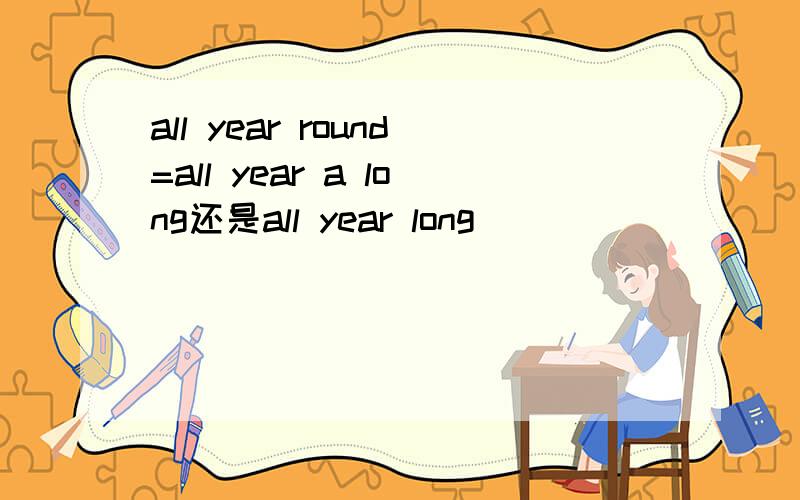 all year round=all year a long还是all year long