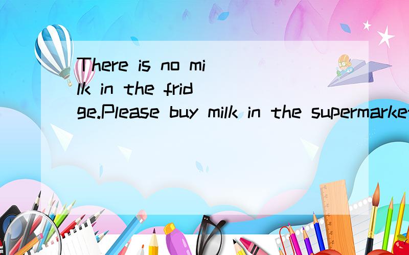 There is no milk in the fridge.Please buy milk in the supermarket a carton/slice/piece/drop