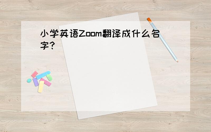 小学英语Zoom翻译成什么名字?