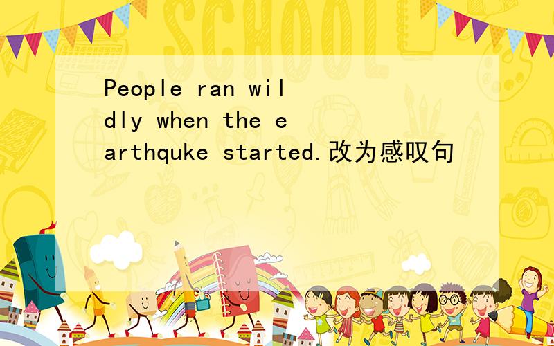 People ran wildly when the earthquke started.改为感叹句
