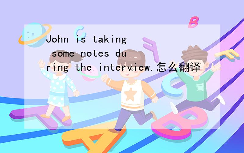 John is taking some notes during the interview.怎么翻译