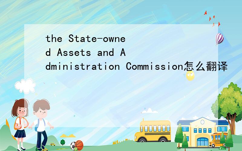 the State-owned Assets and Administration Commission怎么翻译