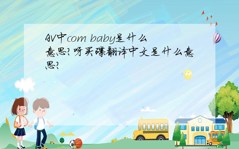 AV中com baby是什么意思?呀买碟翻译中文是什么意思?