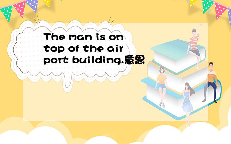 The man is on top of the airport building.意思