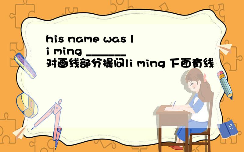 his name was li ming _______对画线部分提问li ming 下面有线