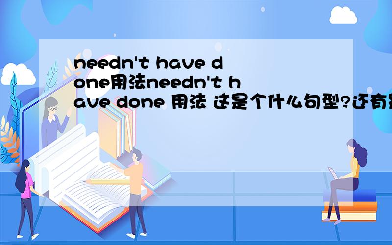 needn't have done用法needn't have done 用法 这是个什么句型?还有别的吗?别如must't have done等