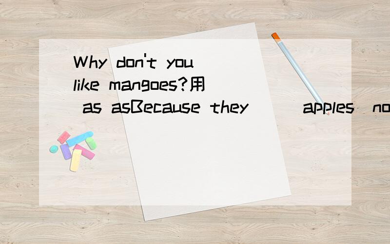 Why don't you like mangoes?用 as asBecause they （ ）apples（not,be,tasty）