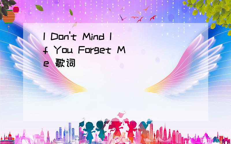 I Don't Mind If You Forget Me 歌词