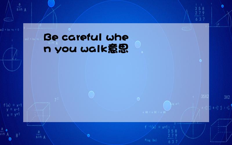 Be careful when you walk意思