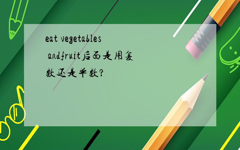 eat vegetables andfruit后面是用复数还是单数?