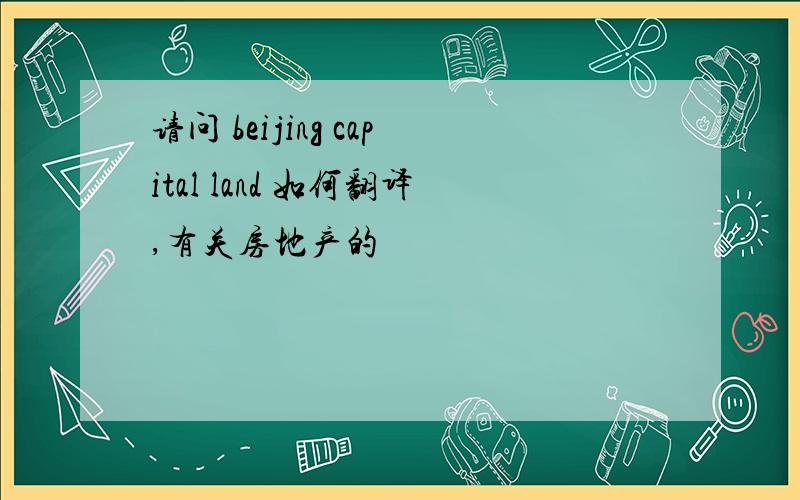 请问 beijing capital land 如何翻译,有关房地产的