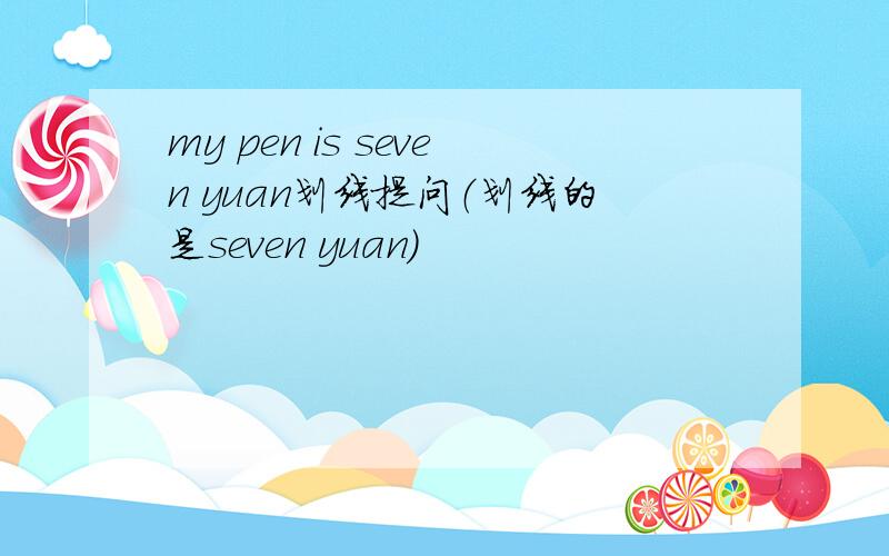 my pen is seven yuan划线提问（划线的是seven yuan）