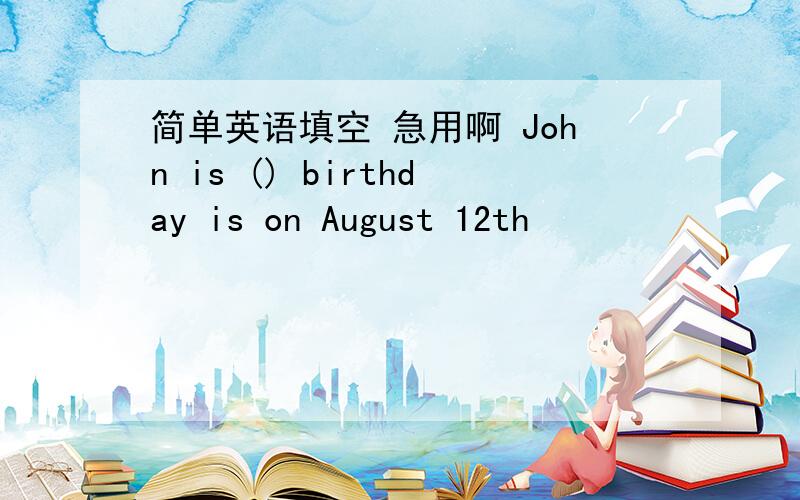 简单英语填空 急用啊 John is () birthday is on August 12th