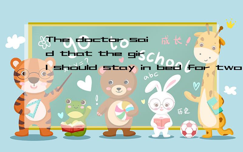 The doctor said that the girl should stay in bed for two days用动词不定式改写急.