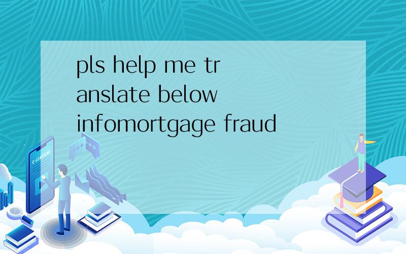 pls help me translate below infomortgage fraud