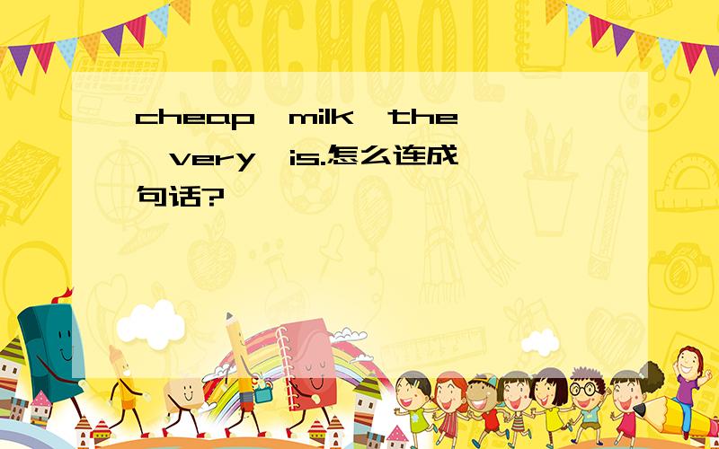 cheap,milk,the,very,is.怎么连成一句话?