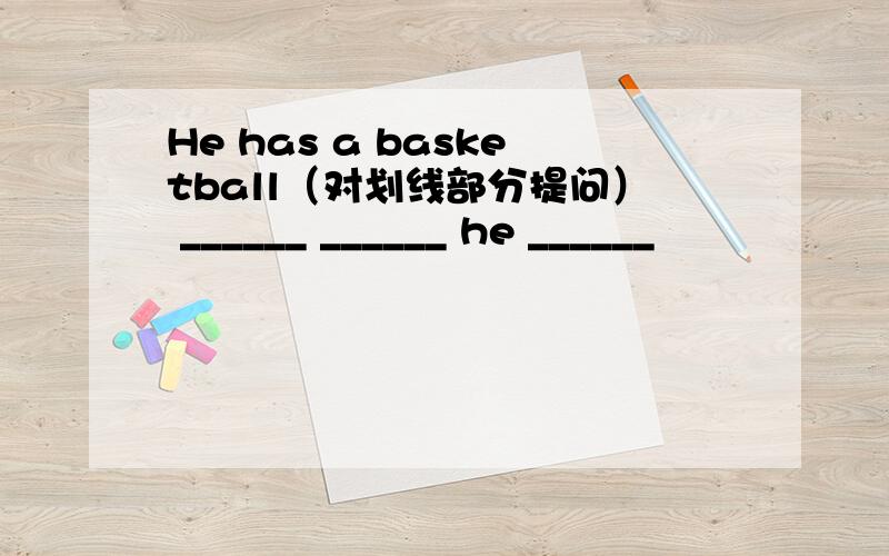 He has a basketball（对划线部分提问） ______ ______ he ______