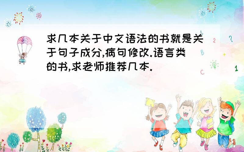 求几本关于中文语法的书就是关于句子成分,病句修改.语言类的书,求老师推荐几本.