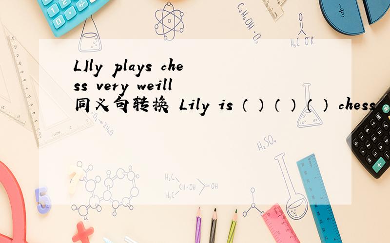 LIly plays chess very weill 同义句转换 Lily is （ ） （ ） （ ） chess