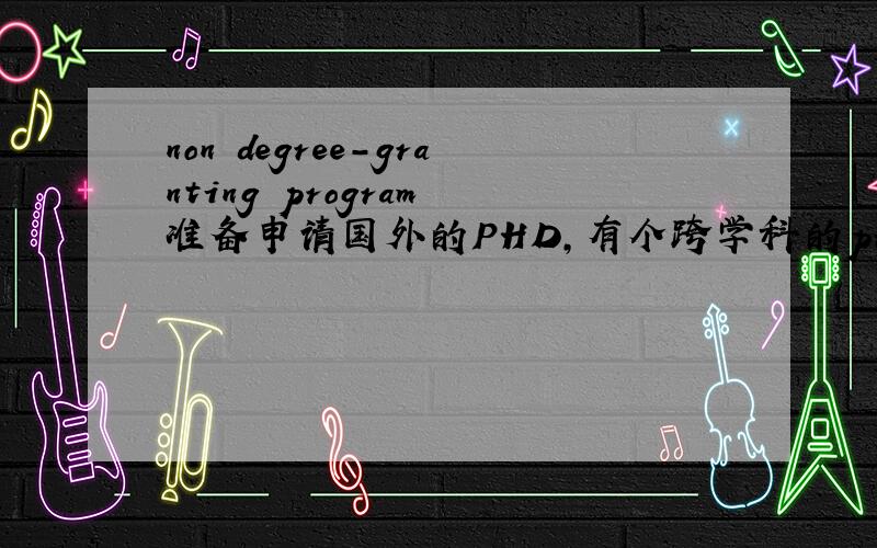 non degree-granting program 准备申请国外的PHD,有个跨学科的program说是non degree-granting program,这个有关系吗?