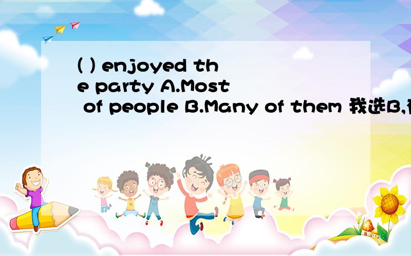 ( ) enjoyed the party A.Most of people B.Many of them 我选B,有什么不可以吗,为什么答案却是A呢