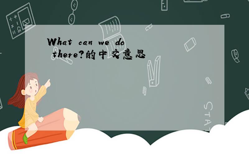 What can we do there?的中文意思