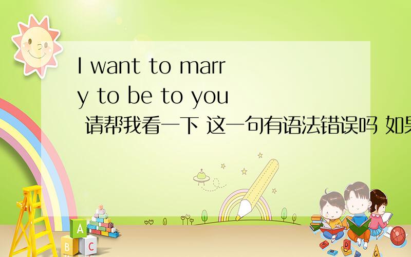 I want to marry to be to you 请帮我看一下 这一句有语法错误吗 如果有 应该如何改正
