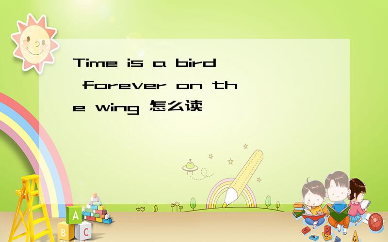 Time is a bird forever on the wing 怎么读
