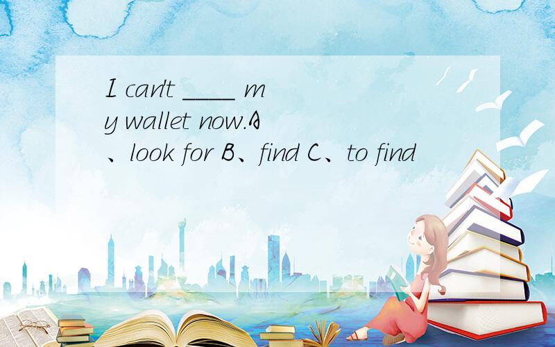 I can't ____ my wallet now.A、look for B、find C、to find