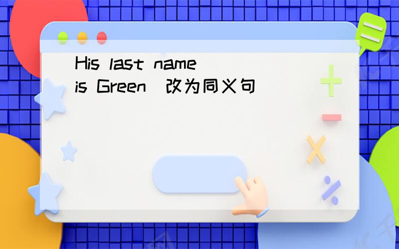 His last name is Green（改为同义句）