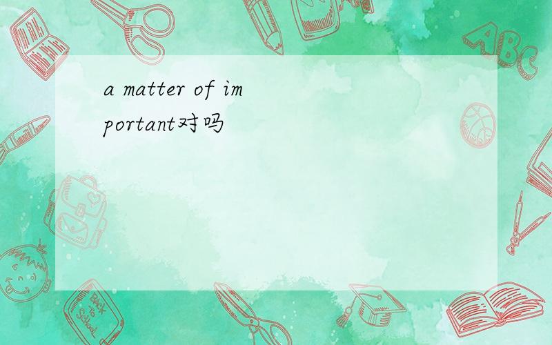 a matter of important对吗