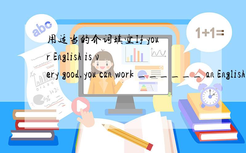 用适当的介词填空If your English is very good,you can work ______ an English teacher in our school.